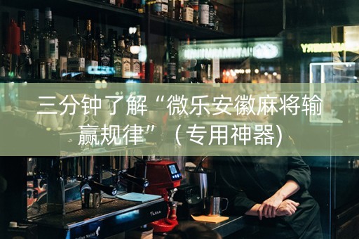 三分钟了解“微乐安徽麻将输赢规律”（专用神器)