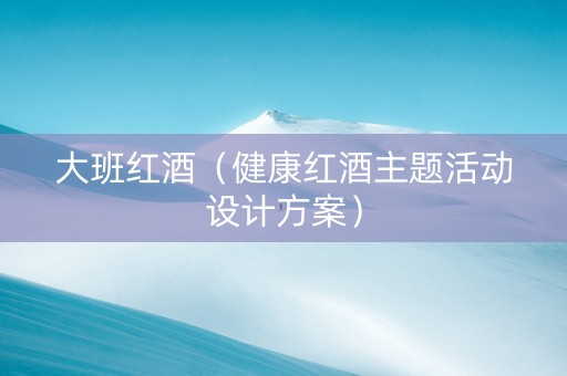 大班红酒（健康红酒主题活动设计方案）