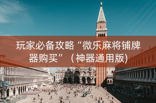 玩家必备攻略“微乐麻将铺牌器购买”（神器通用版)
