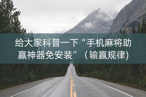 给大家科普一下“手机麻将助赢神器免安装”（输赢规律)