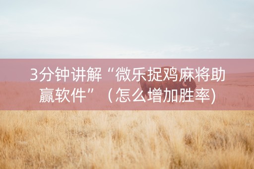 3分钟讲解“微乐捉鸡麻将助赢软件”（怎么增加胜率)