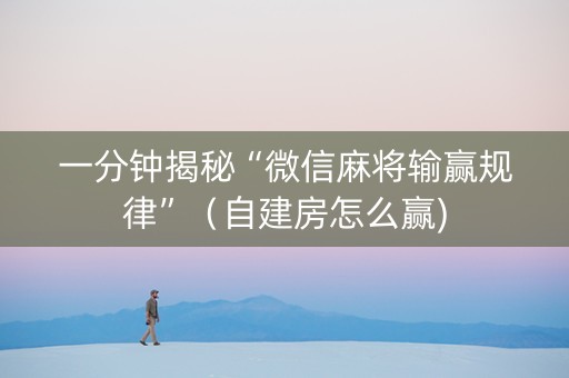 一分钟揭秘“微信麻将输赢规律”（自建房怎么赢)