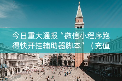今日重大通报“微信小程序跑得快开挂辅助器脚本”（充值会提高胜率么)