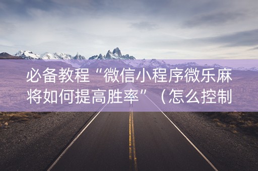 必备教程“微信小程序微乐麻将如何提高胜率”（怎么控制输赢)