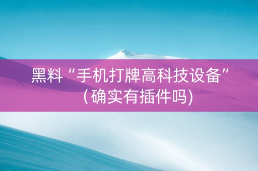 黑料“手机打牌高科技设备”（确实有插件吗)