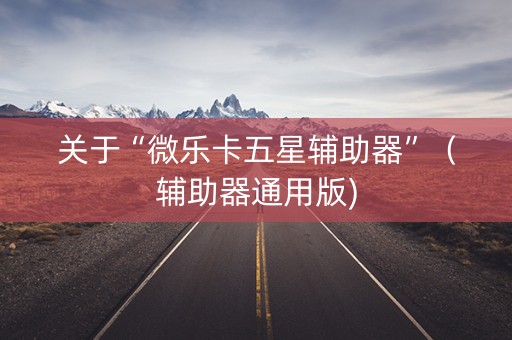 关于“微乐卡五星辅助器”（辅助器通用版)