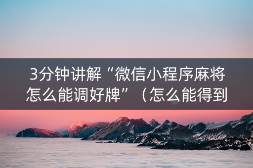 3分钟讲解“微信小程序麻将怎么能调好牌”（怎么能得到好牌)