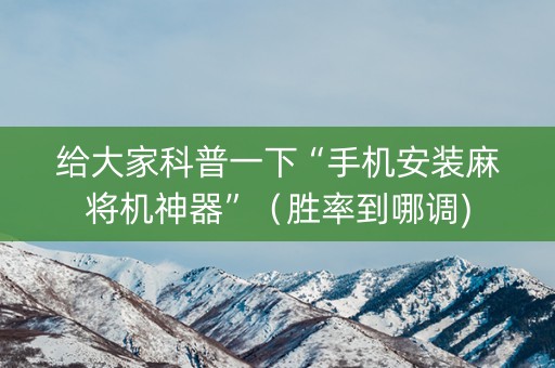 给大家科普一下“手机安装麻将机神器”（胜率到哪调)