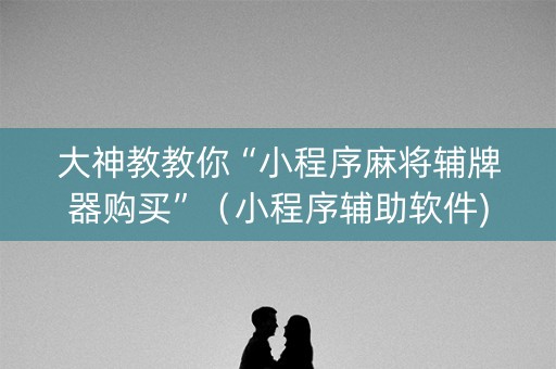 大神教教你“小程序麻将辅牌器购买”（小程序辅助软件)