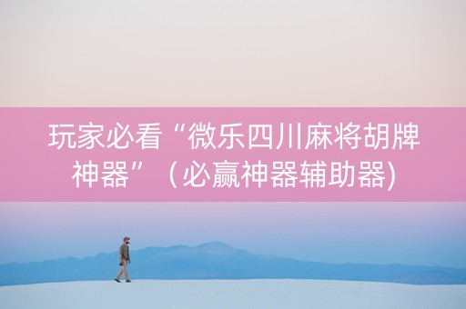 玩家必看“微乐四川麻将胡牌神器”（必赢神器辅助器)