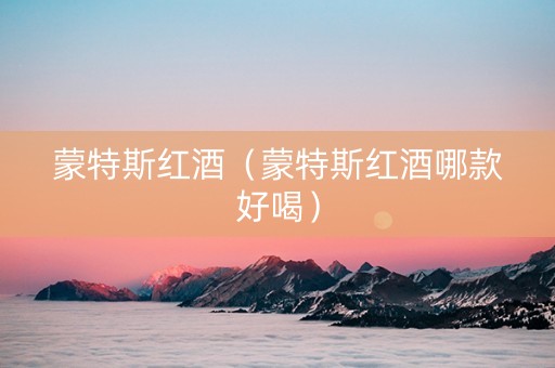 蒙特斯红酒（蒙特斯红酒哪款好喝）
