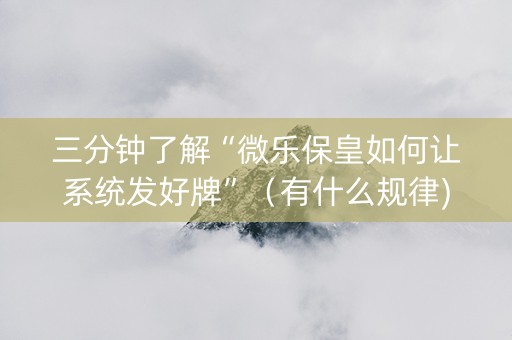 三分钟了解“微乐保皇如何让系统发好牌”（有什么规律)