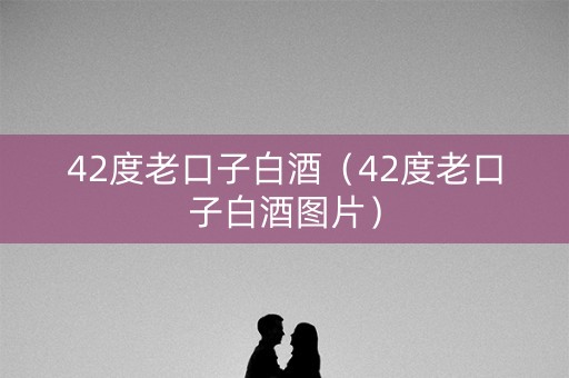 42度老口子白酒（42度老口子白酒图片）