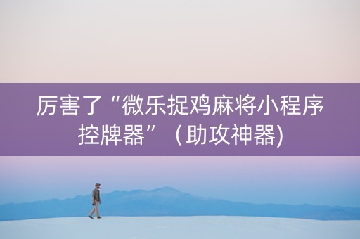 厉害了“微乐捉鸡麻将小程序控牌器”（助攻神器)