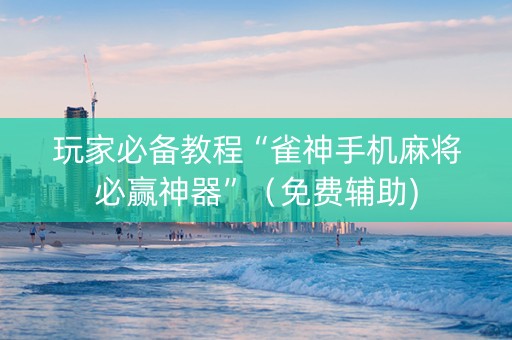 玩家必备教程“雀神手机麻将必赢神器”（免费辅助)