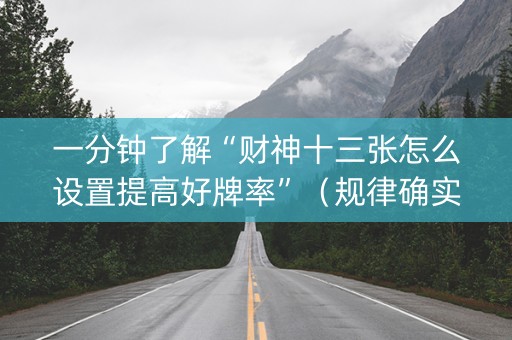 一分钟了解“财神十三张怎么设置提高好牌率”（规律确实有挂)
