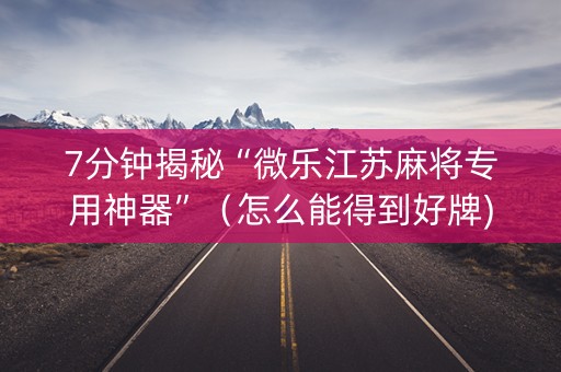 7分钟揭秘“微乐江苏麻将专用神器”（怎么能得到好牌)