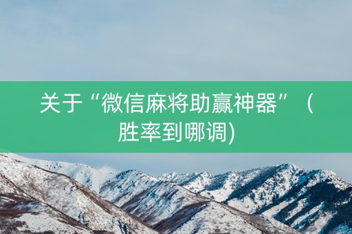 关于“微信麻将助赢神器”（胜率到哪调)