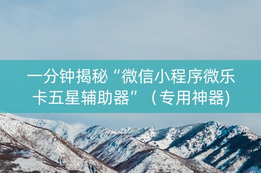 一分钟揭秘“微信小程序微乐卡五星辅助器”（专用神器)
