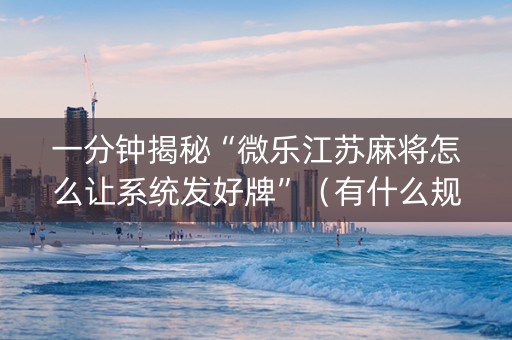 一分钟揭秘“微乐江苏麻将怎么让系统发好牌”（有什么规律)