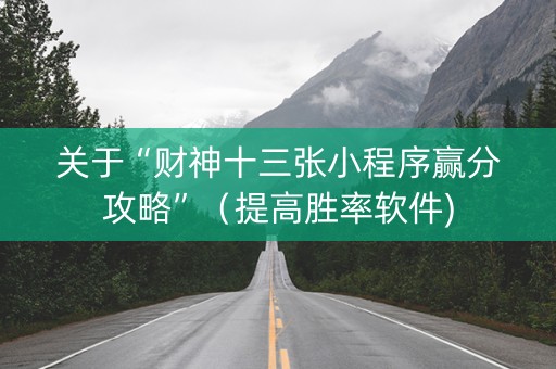 关于“财神十三张小程序赢分攻略”（提高胜率软件)