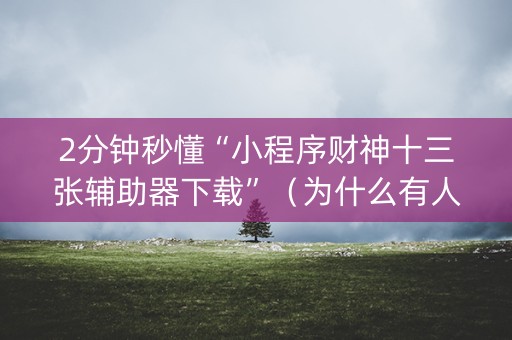 2分钟秒懂“小程序财神十三张辅助器下载”（为什么有人一直赢)