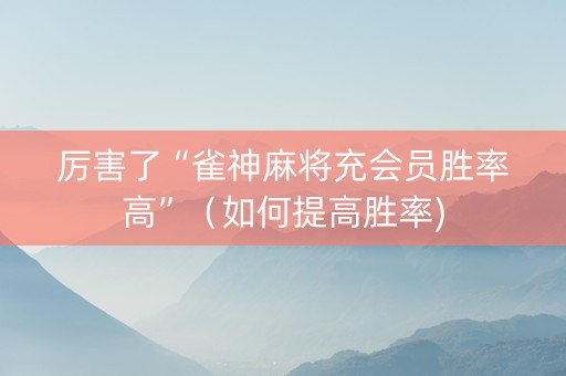 厉害了“雀神麻将充会员胜率高”（如何提高胜率)
