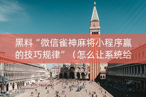 黑料“微信雀神麻将小程序赢的技巧规律”（怎么让系统给自己好牌)