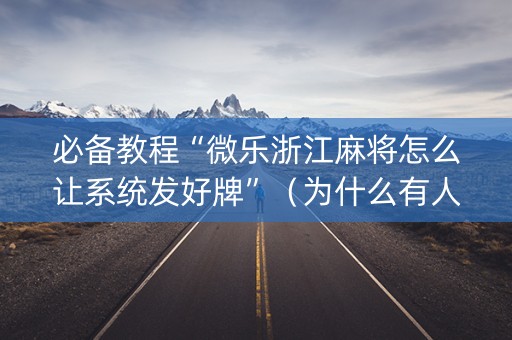 必备教程“微乐浙江麻将怎么让系统发好牌”（为什么有人一直赢)
