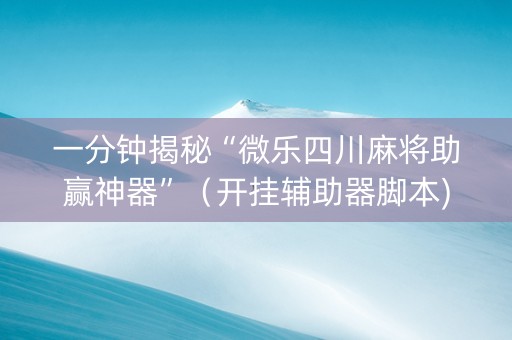 一分钟揭秘“微乐四川麻将助赢神器”（开挂辅助器脚本)