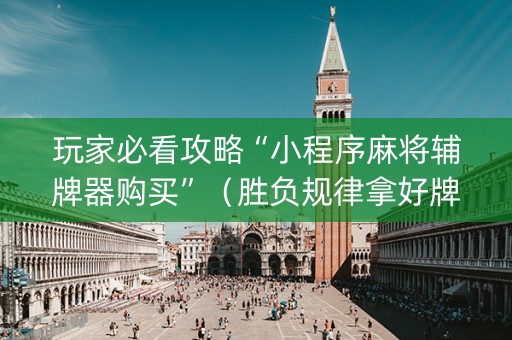 玩家必看攻略“小程序麻将辅牌器购买”（胜负规律拿好牌)
