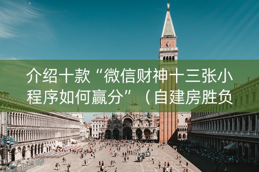 介绍十款“微信财神十三张小程序如何赢分”（自建房胜负规律)