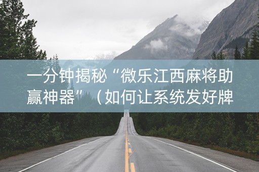 一分钟揭秘“微乐江西麻将助赢神器”（如何让系统发好牌)