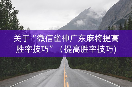 关于“微信雀神广东麻将提高胜率技巧”（提高胜率技巧)