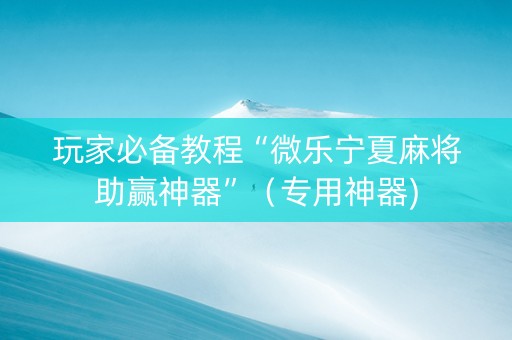 玩家必备教程“微乐宁夏麻将助赢神器”（专用神器)