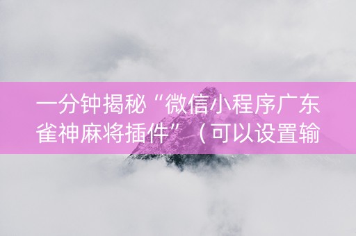 一分钟揭秘“微信小程序广东雀神麻将插件”（可以设置输赢吗)