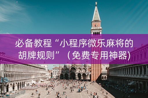 必备教程“小程序微乐麻将的胡牌规则”（免费专用神器)