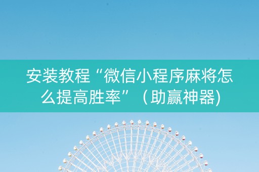 安装教程“微信小程序麻将怎么提高胜率”（助赢神器)