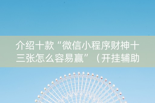 介绍十款“微信小程序财神十三张怎么容易赢”（开挂辅助器脚本)