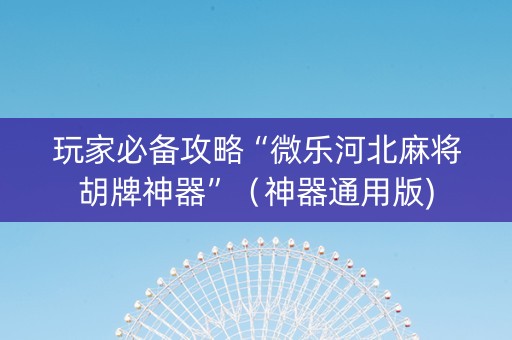 玩家必备攻略“微乐河北麻将胡牌神器”（神器通用版)