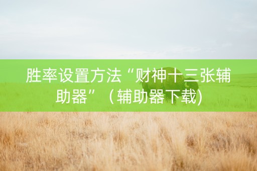 胜率设置方法“财神十三张辅助器”（辅助器下载)