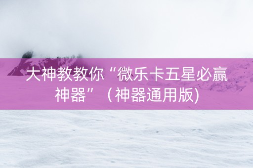 大神教教你“微乐卡五星必赢神器”（神器通用版)
