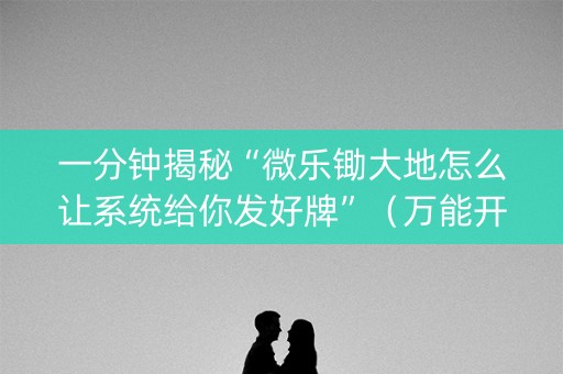 一分钟揭秘“微乐锄大地怎么让系统给你发好牌”（万能开挂器)