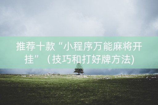 推荐十款“小程序万能麻将开挂”（技巧和打好牌方法)