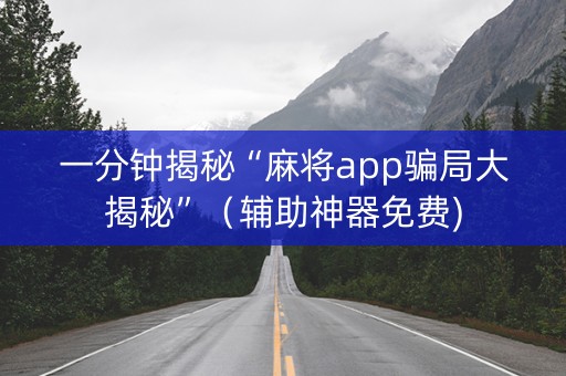 一分钟揭秘“麻将app骗局大揭秘”（辅助神器免费)
