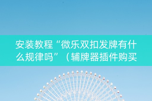 安装教程“微乐双扣发牌有什么规律吗”（辅牌器插件购买)