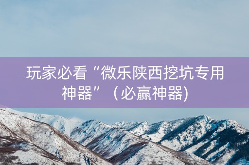 玩家必看“微乐陕西挖坑专用神器”（必赢神器)