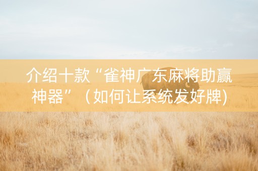 介绍十款“雀神广东麻将助赢神器”（如何让系统发好牌)
