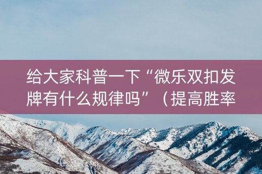 给大家科普一下“微乐双扣发牌有什么规律吗”（提高胜率软件)