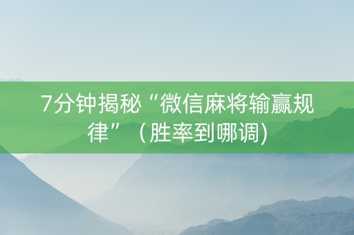 7分钟揭秘“微信麻将输赢规律”（胜率到哪调)